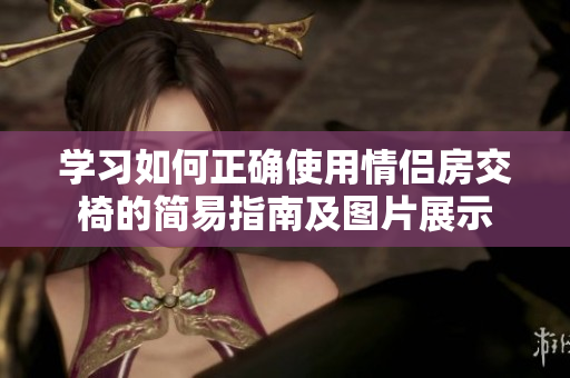 學(xué)習(xí)如何正確使用情侶房交椅的簡易指南及圖片展示
