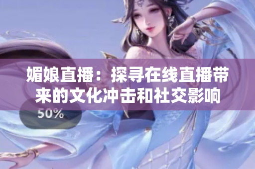 媚娘直播：探尋在線直播帶來的文化沖擊和社交影響