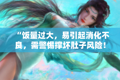 “飯量過大，易引起消化不良，需警惕撐壞肚子風(fēng)險(xiǎn)！”