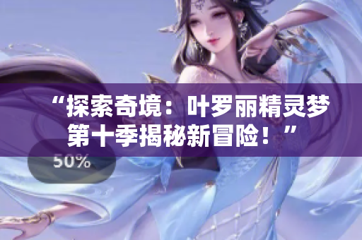 “探索奇境：葉羅麗精靈夢(mèng)第十季揭秘新冒險(xiǎn)！”