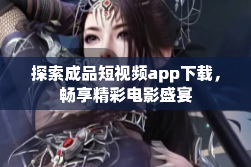 探索成品短視頻app下載，暢享精彩電影盛宴