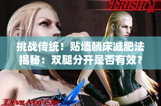 挑戰(zhàn)傳統(tǒng)！貼墻躺床減肥法揭秘：雙腿分開是否有效？