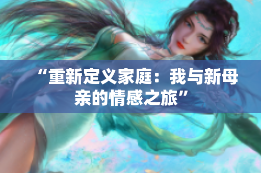 “重新定義家庭：我與新母親的情感之旅”