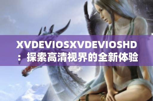 XVDEVIOSXVDEVIOSHD：探索高清視界的全新體驗(yàn)