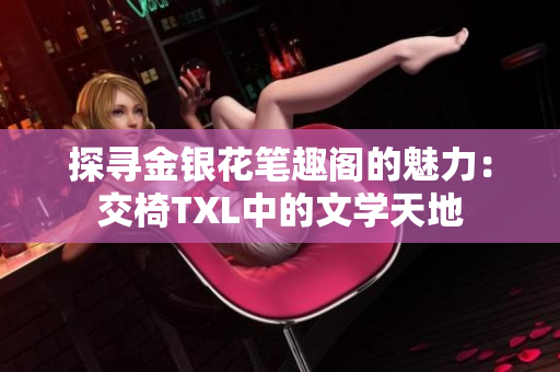 探尋金銀花筆趣閣的魅力：交椅TXL中的文學(xué)天地