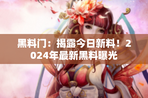 黑料門(mén)：揭露今日新料！2024年最新黑料曝光
