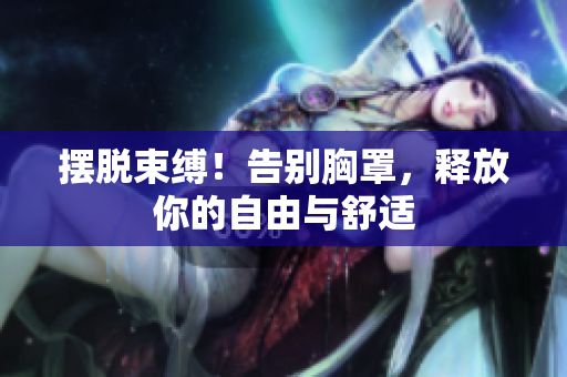 擺脫束縛！告別胸罩，釋放你的自由與舒適