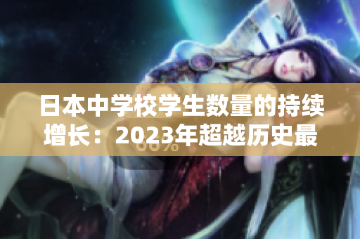 日本中學(xué)校學(xué)生數(shù)量的持續(xù)增長：2023年超越歷史最高水平