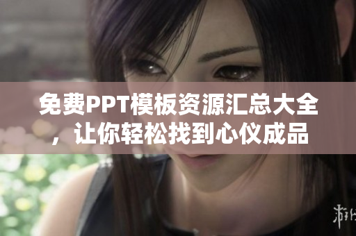 免費(fèi)PPT模板資源匯總大全，讓你輕松找到心儀成品