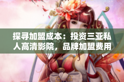 探尋加盟成本：投資三亞私人高清影院，品牌加盟費用是多少？