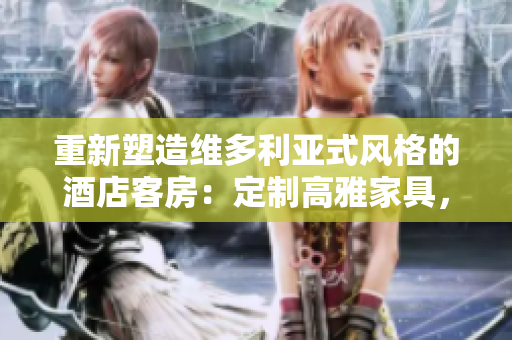 重新塑造維多利亞式風(fēng)格的酒店客房：定制高雅家具，讓艷夫人賓館煥發(fā)新生