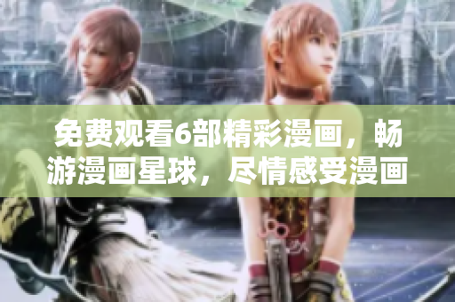 免費(fèi)觀看6部精彩漫畫，暢游漫畫星球，盡情感受漫畫魅力