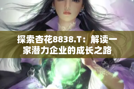 探索杏花8838.T：解讀一家潛力企業(yè)的成長(zhǎng)之路