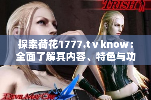 探索荷花1777.tⅴknow：全面了解其內(nèi)容、特色與功能