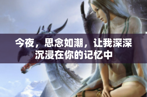 今夜，思念如潮，讓我深深沉浸在你的記憶中
