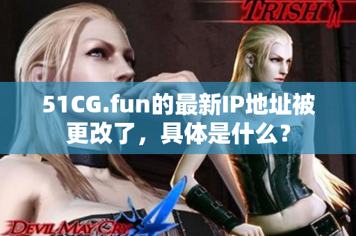 51CG.fun的最新IP地址被更改了，具體是什么？