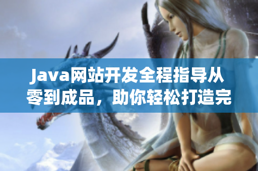 Java網(wǎng)站開發(fā)全程指導(dǎo)從零到成品，助你輕松打造完美網(wǎng)站