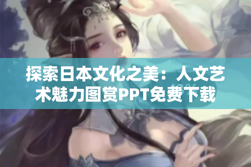 探索日本文化之美：人文藝術(shù)魅力圖賞PPT免費(fèi)下載