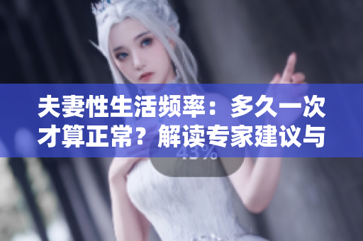 夫妻性生活頻率：多久一次才算正常？解讀專家建議與健康影響