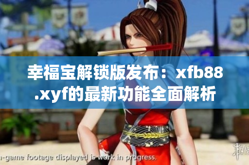 幸福寶解鎖版發(fā)布：xfb88.xyf的最新功能全面解析