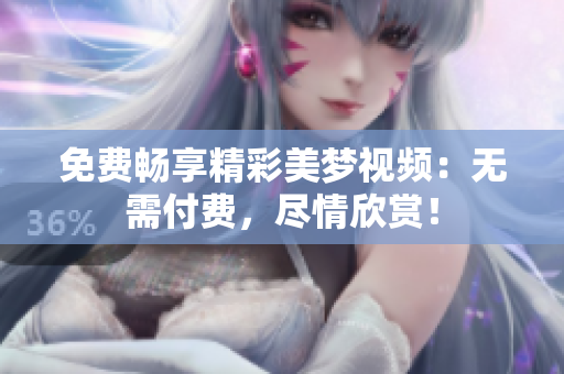 免費(fèi)暢享精彩美夢視頻：無需付費(fèi)，盡情欣賞！
