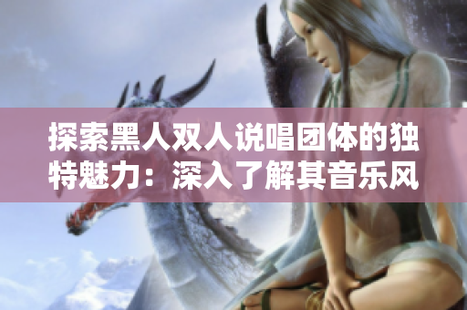 探索黑人雙人說唱團(tuán)體的獨(dú)特魅力：深入了解其音樂風(fēng)格和文化影響