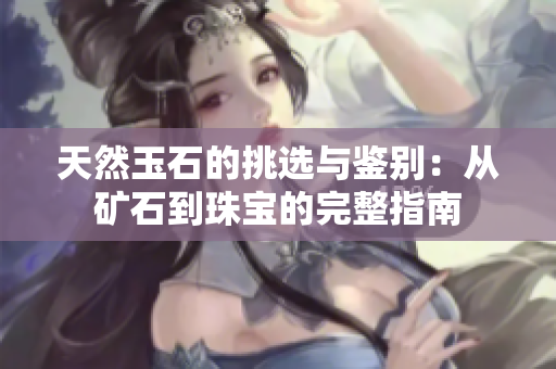 天然玉石的挑選與鑒別：從礦石到珠寶的完整指南