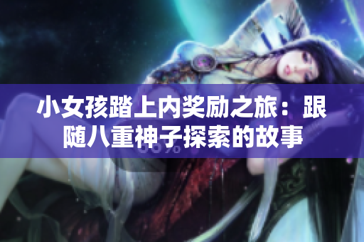 小女孩踏上內(nèi)獎(jiǎng)勵(lì)之旅：跟隨八重神子探索的故事