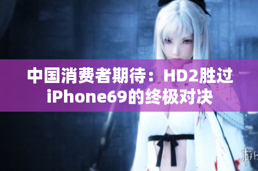中國消費(fèi)者期待：HD2勝過iPhone69的終極對(duì)決