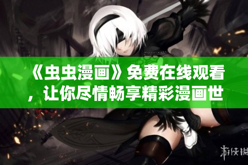 《蟲(chóng)蟲(chóng)漫畫》免費(fèi)在線觀看，讓你盡情暢享精彩漫畫世界