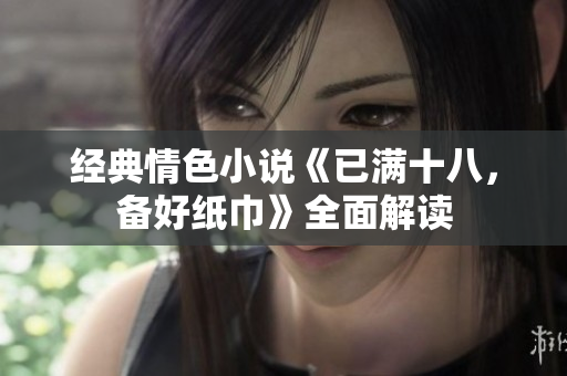 經(jīng)典情色小說(shuō)《已滿十八，備好紙巾》全面解讀