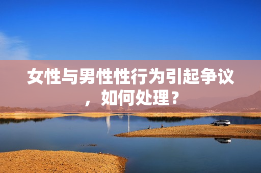 女性與男性性行為引起爭議，如何處理？