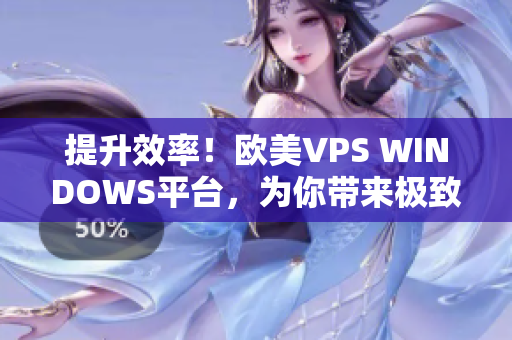 提升效率！歐美VPS WINDOWS平臺，為你帶來極致體驗