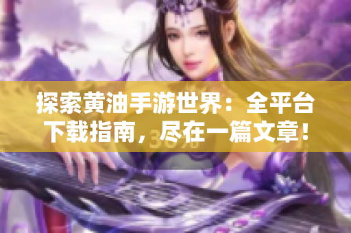探索黃油手游世界：全平臺下載指南，盡在一篇文章！