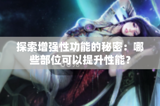 探索增強性功能的秘密：哪些部位可以提升性能？