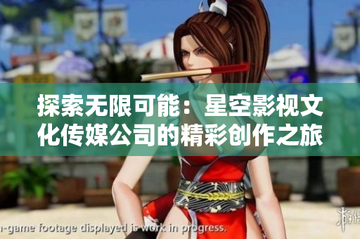 探索無限可能：星空影視文化傳媒公司的精彩創(chuàng)作之旅