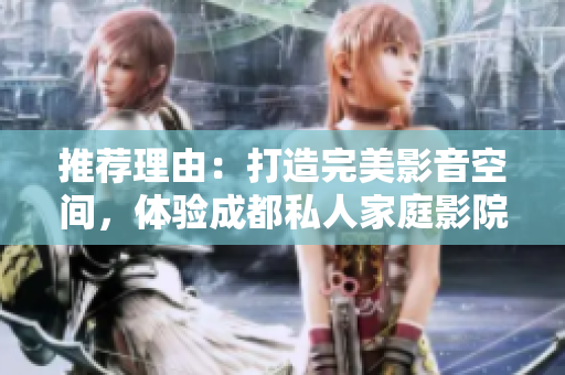 推薦理由：打造完美影音空間，體驗(yàn)成都私人家庭影院的魅力