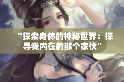 “探索身體的神秘世界：探尋我內(nèi)在的那個家伙”
