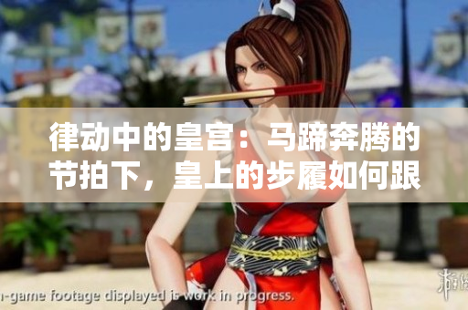律動(dòng)中的皇宮：馬蹄奔騰的節(jié)拍下，皇上的步履如何跟隨？