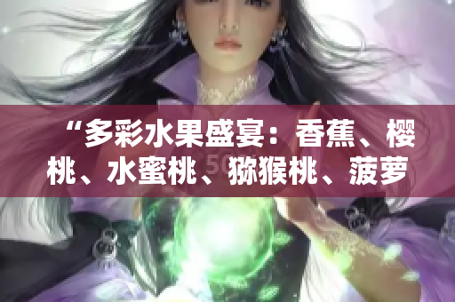 “多彩水果盛宴：香蕉、櫻桃、水蜜桃、獼猴桃、菠蘿集結(jié)鮮美果香”
