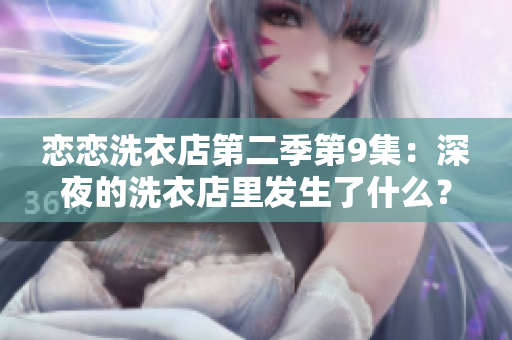 戀戀洗衣店第二季第9集：深夜的洗衣店里發(fā)生了什么？