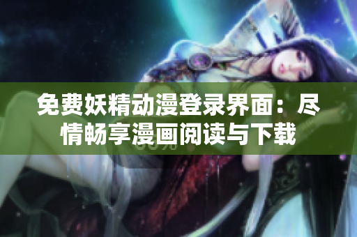 免費(fèi)妖精動(dòng)漫登錄界面：盡情暢享漫畫閱讀與下載