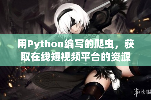 用Python編寫的爬蟲，獲取在線短視頻平臺(tái)的資源