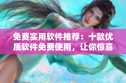 免費(fèi)實(shí)用軟件推薦：十款優(yōu)質(zhì)軟件免費(fèi)使用，讓你驚喜不斷