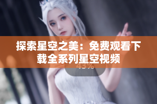探索星空之美：免費(fèi)觀看下載全系列星空視頻
