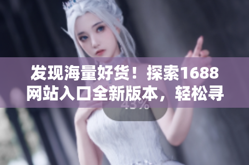 發(fā)現(xiàn)海量好貨！探索1688網(wǎng)站入口全新版本，輕松尋覓優(yōu)質(zhì)商品