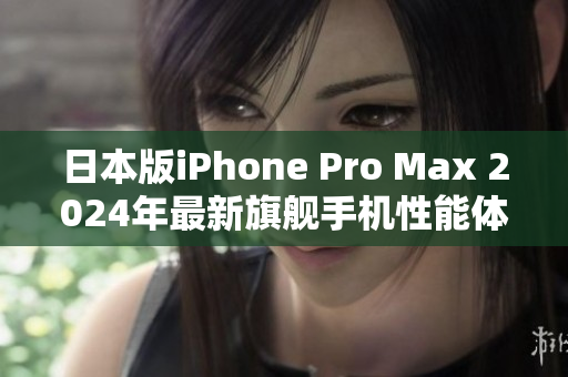 日本版iPhone Pro Max 2024年最新旗艦手機(jī)性能體驗(yàn)