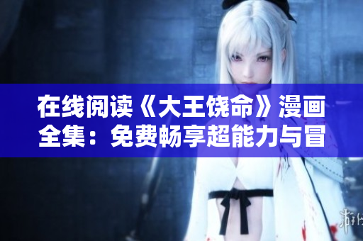 在線閱讀《大王饒命》漫畫全集：免費(fèi)暢享超能力與冒險(xiǎn)的精彩世界