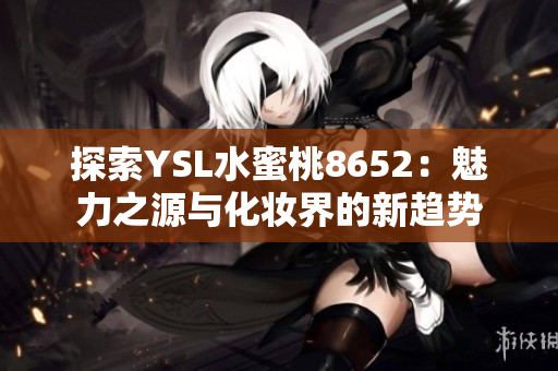 探索YSL水蜜桃8652：魅力之源與化妝界的新趨勢