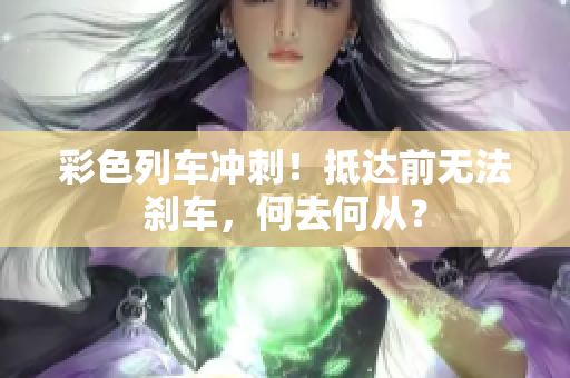 彩色列車沖刺！抵達前無法剎車，何去何從？